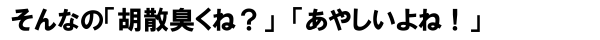 そんなの「胡散臭くね？」「あやしいよね！」