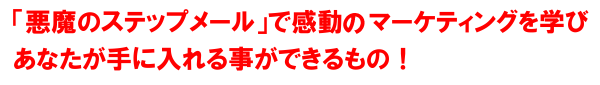 「悪魔のステップメール」であなたが手に入れる事ができるもの！